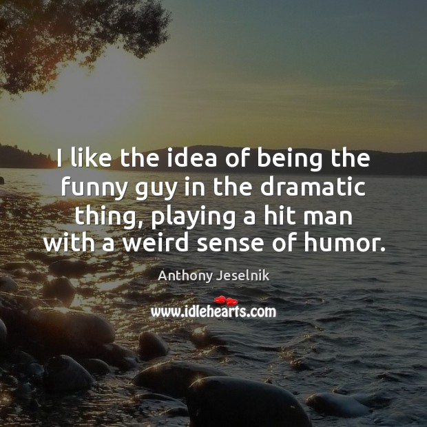 I like the idea of being the funny guy in the dramatic Anthony Jeselnik Picture Quote