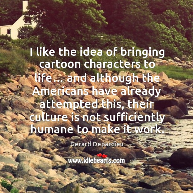 I like the idea of bringing cartoon characters to life… and although the americans have Image