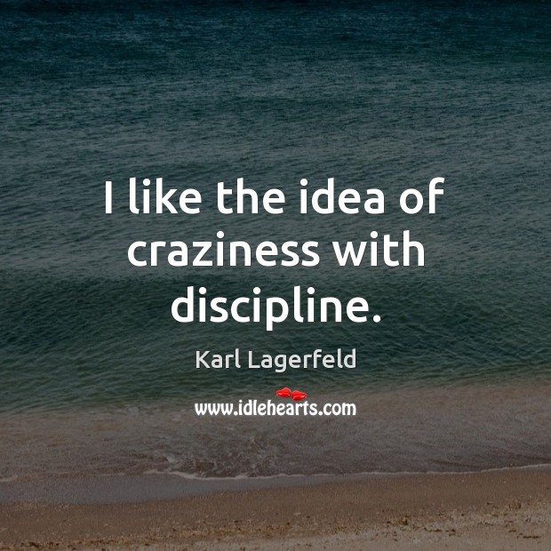 I like the idea of craziness with discipline. Karl Lagerfeld Picture Quote
