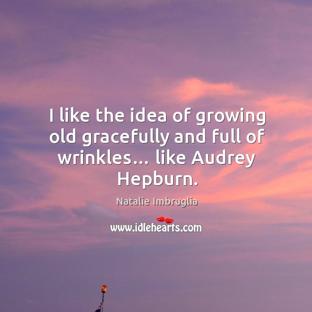 I like the idea of growing old gracefully and full of wrinkles… like audrey hepburn. Image