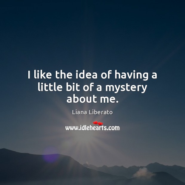 I like the idea of having a little bit of a mystery about me. Image