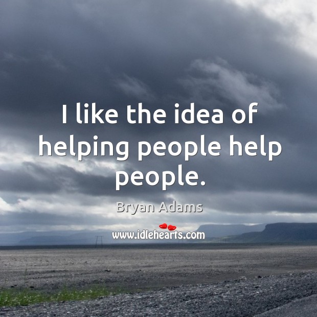 I like the idea of helping people help people. Bryan Adams Picture Quote