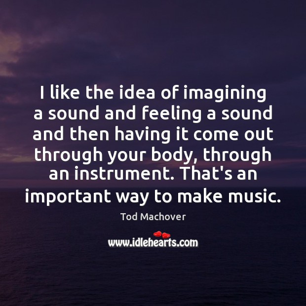 I like the idea of imagining a sound and feeling a sound Tod Machover Picture Quote