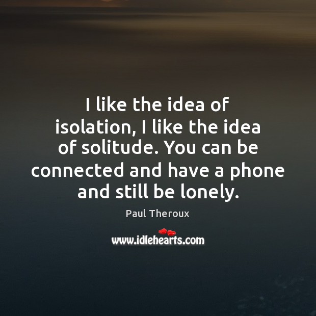 I like the idea of isolation, I like the idea of solitude. Paul Theroux Picture Quote
