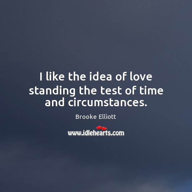 I like the idea of love standing the test of time and circumstances. Brooke Elliott Picture Quote