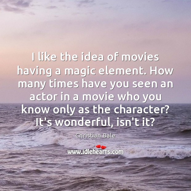 I like the idea of movies having a magic element. How many Christian Bale Picture Quote