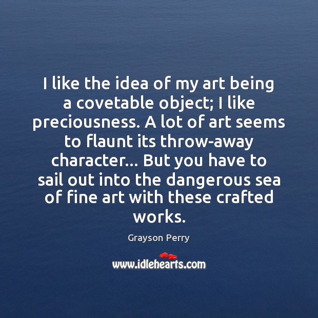 I like the idea of my art being a covetable object; I Grayson Perry Picture Quote