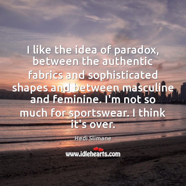 I like the idea of paradox, between the authentic fabrics and sophisticated Hedi Slimane Picture Quote