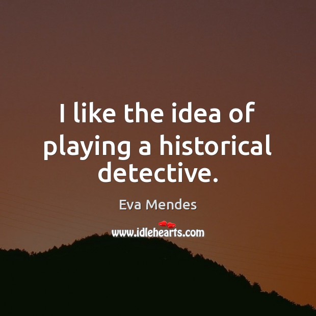 I like the idea of playing a historical detective. Eva Mendes Picture Quote