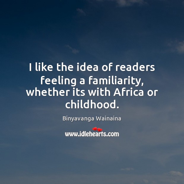 I like the idea of readers feeling a familiarity, whether its with Africa or childhood. Binyavanga Wainaina Picture Quote