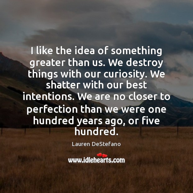I like the idea of something greater than us. We destroy things Lauren DeStefano Picture Quote