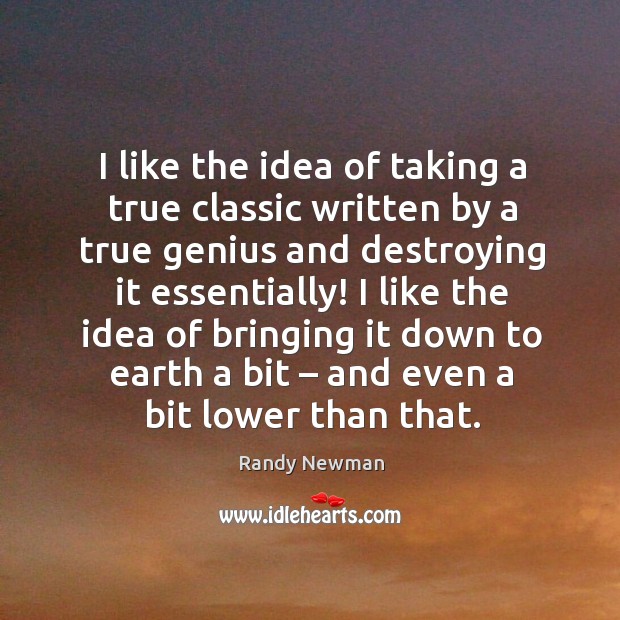 I like the idea of taking a true classic written by a true genius and destroying it essentially! Randy Newman Picture Quote