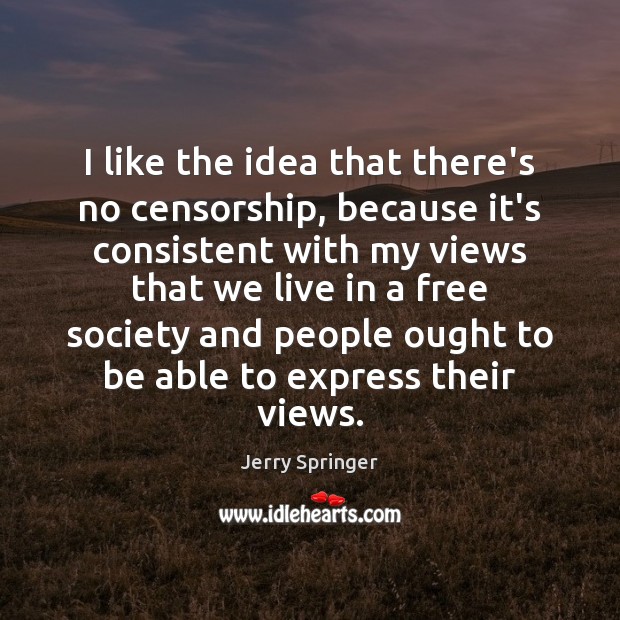 I like the idea that there’s no censorship, because it’s consistent with Jerry Springer Picture Quote