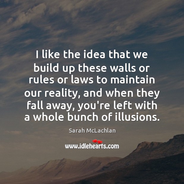 I like the idea that we build up these walls or rules Sarah McLachlan Picture Quote