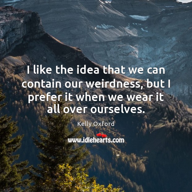 I like the idea that we can contain our weirdness, but I Kelly Oxford Picture Quote