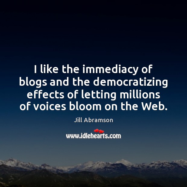 I like the immediacy of blogs and the democratizing effects of letting Image