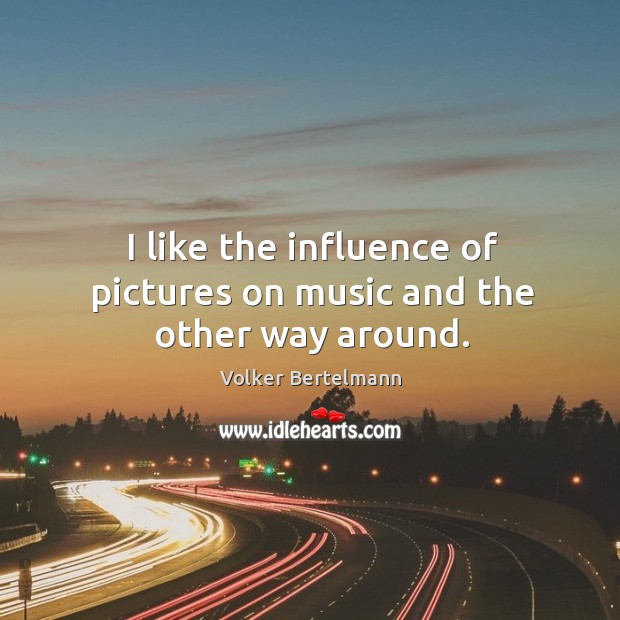 I like the influence of pictures on music and the other way around. Volker Bertelmann Picture Quote
