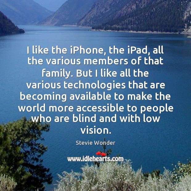 I like the iPhone, the iPad, all the various members of that Stevie Wonder Picture Quote