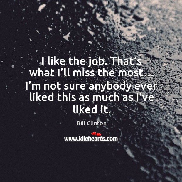 I like the job. That’s what I’ll miss the most… I’m not sure anybody ever liked this as much as I’ve liked it. Image