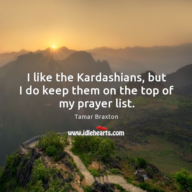I like the Kardashians, but I do keep them on the top of my prayer list. Tamar Braxton Picture Quote