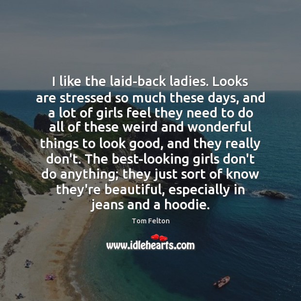 I like the laid-back ladies. Looks are stressed so much these days, Tom Felton Picture Quote