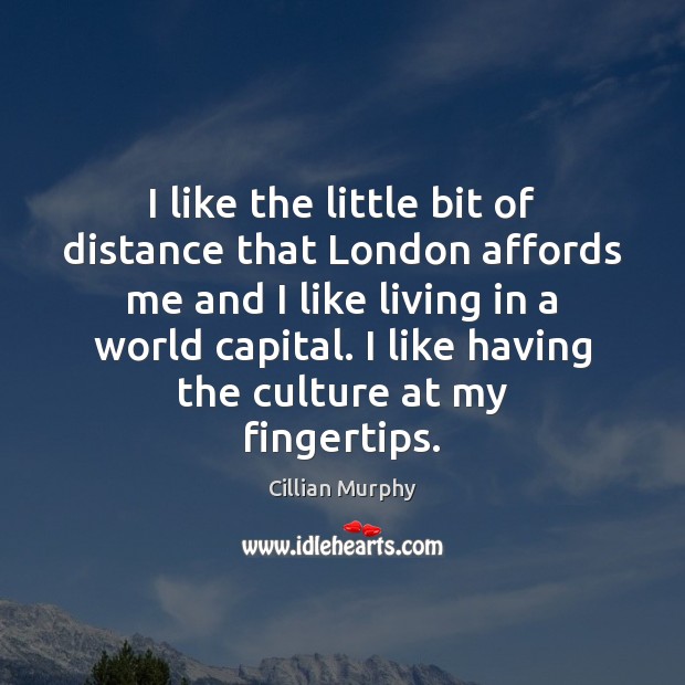 I like the little bit of distance that London affords me and Cillian Murphy Picture Quote