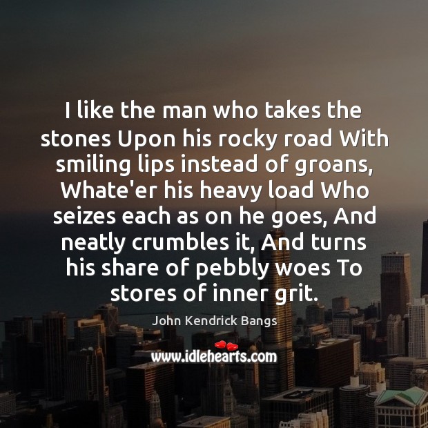 I like the man who takes the stones Upon his rocky road John Kendrick Bangs Picture Quote