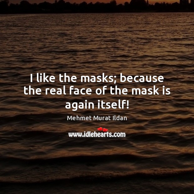 I like the masks; because the real face of the mask is again itself! Mehmet Murat Ildan Picture Quote