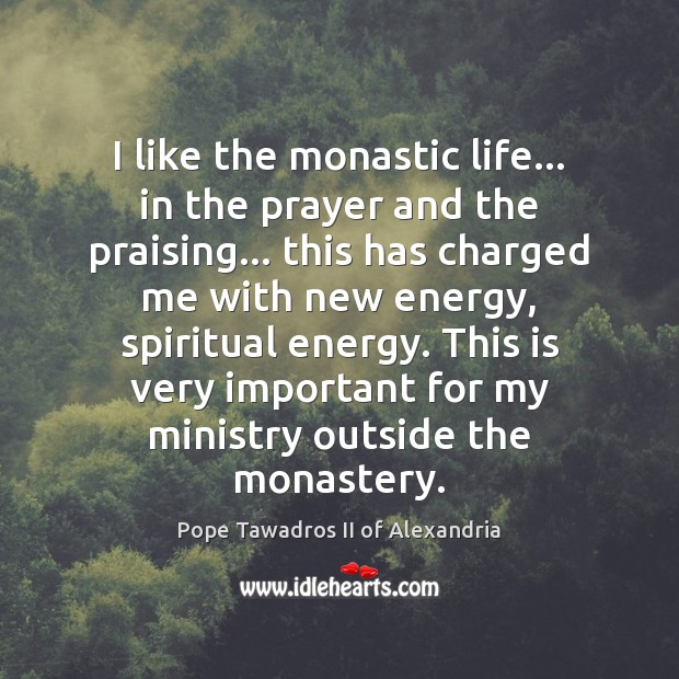 I like the monastic life… in the prayer and the praising… this Pope Tawadros II of Alexandria Picture Quote