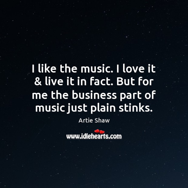 I like the music. I love it & live it in fact. But Artie Shaw Picture Quote
