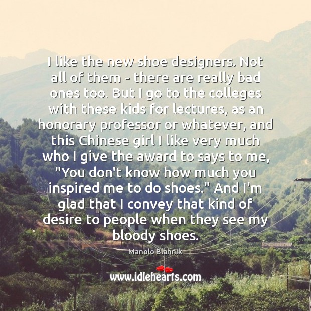 I like the new shoe designers. Not all of them – there Manolo Blahnik Picture Quote