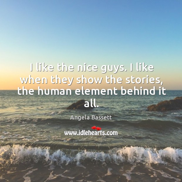I like the nice guys. I like when they show the stories, the human element behind it all. Angela Bassett Picture Quote