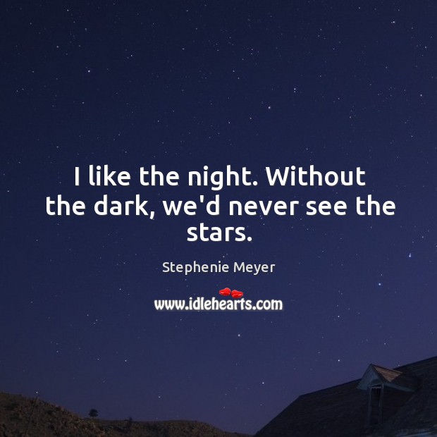 I like the night. Without the dark, we’d never see the stars. Stephenie Meyer Picture Quote