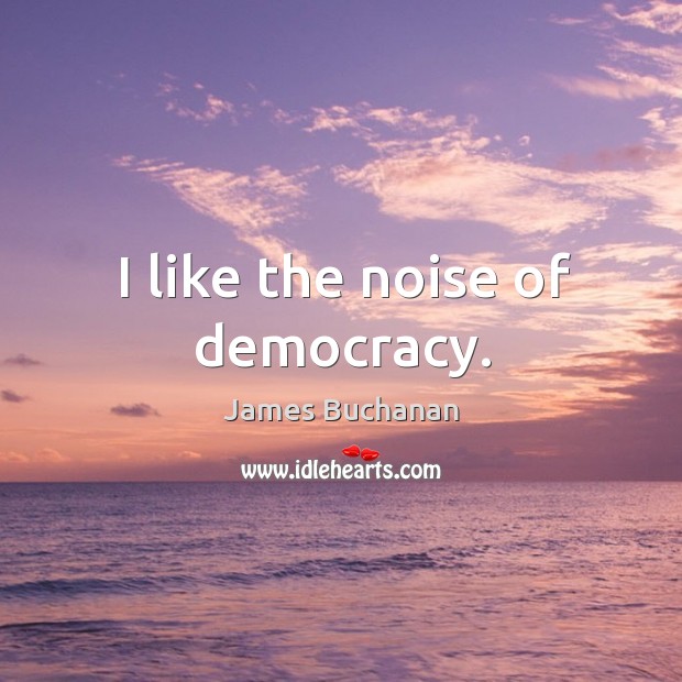 I like the noise of democracy. James Buchanan Picture Quote