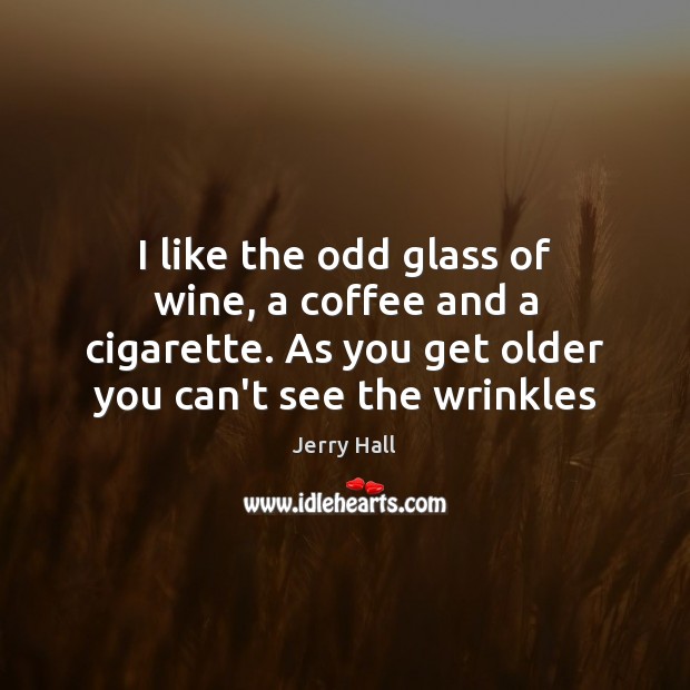 I like the odd glass of wine, a coffee and a cigarette. Jerry Hall Picture Quote