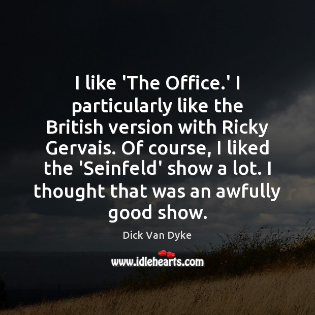 I like ‘The Office.’ I particularly like the British version with 