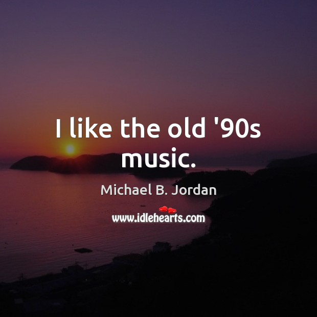 I like the old ’90s music. Image