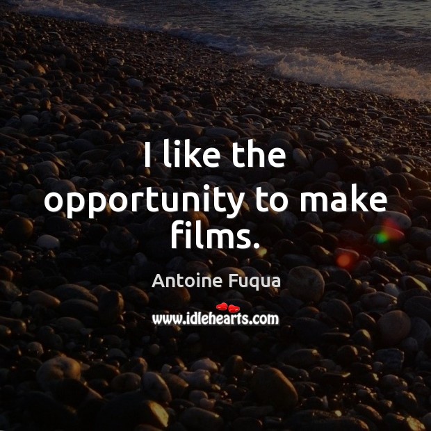 I like the opportunity to make films. Antoine Fuqua Picture Quote