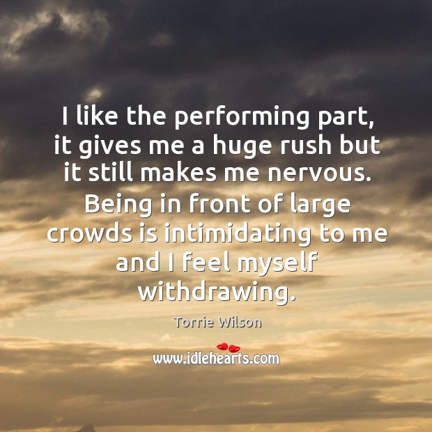 I like the performing part, it gives me a huge rush but it still makes me nervous. Torrie Wilson Picture Quote