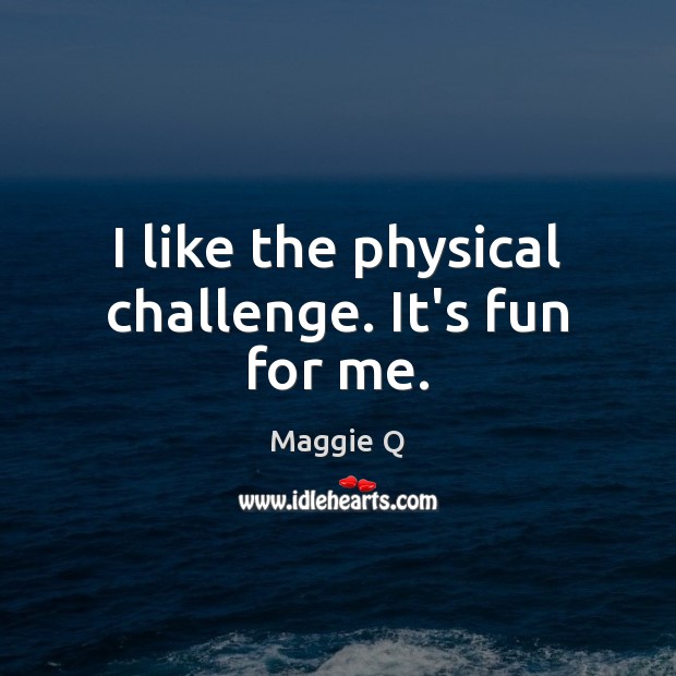I like the physical challenge. It’s fun for me. Image