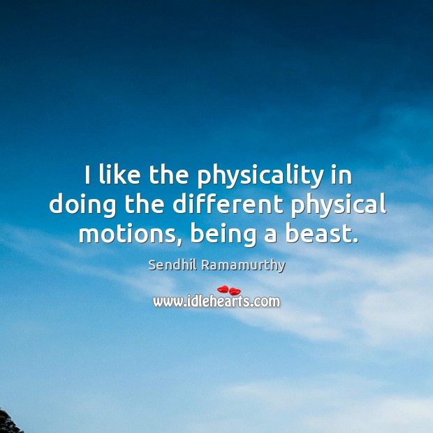 I like the physicality in doing the different physical motions, being a beast. Sendhil Ramamurthy Picture Quote