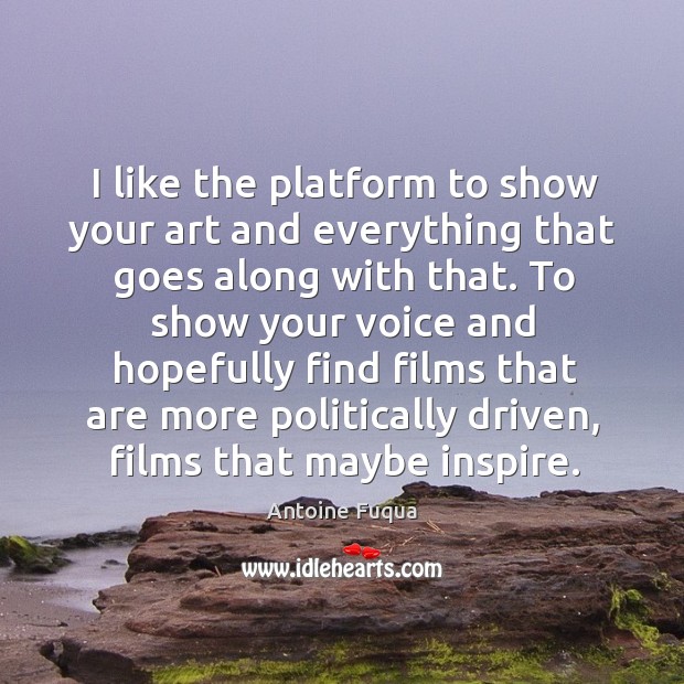 I like the platform to show your art and everything that goes along with that. Antoine Fuqua Picture Quote