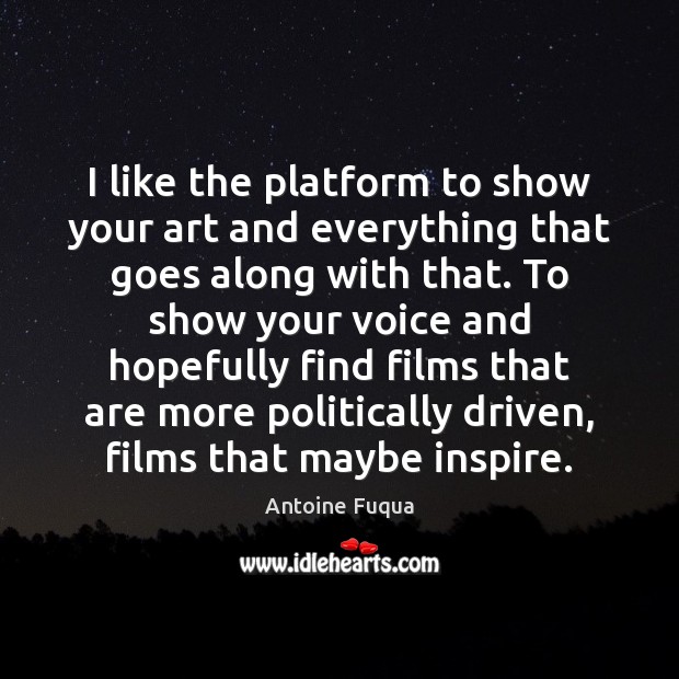 I like the platform to show your art and everything that goes Antoine Fuqua Picture Quote