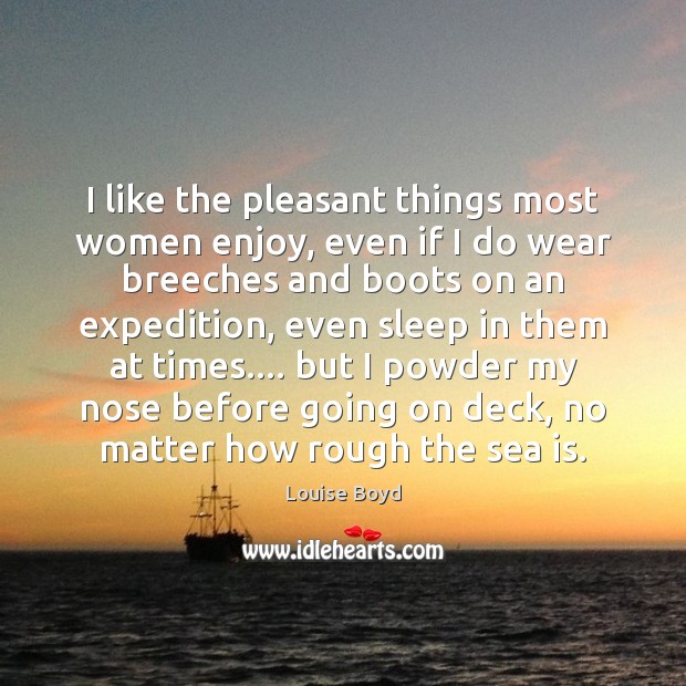 I like the pleasant things most women enjoy, even if I do Sea Quotes Image