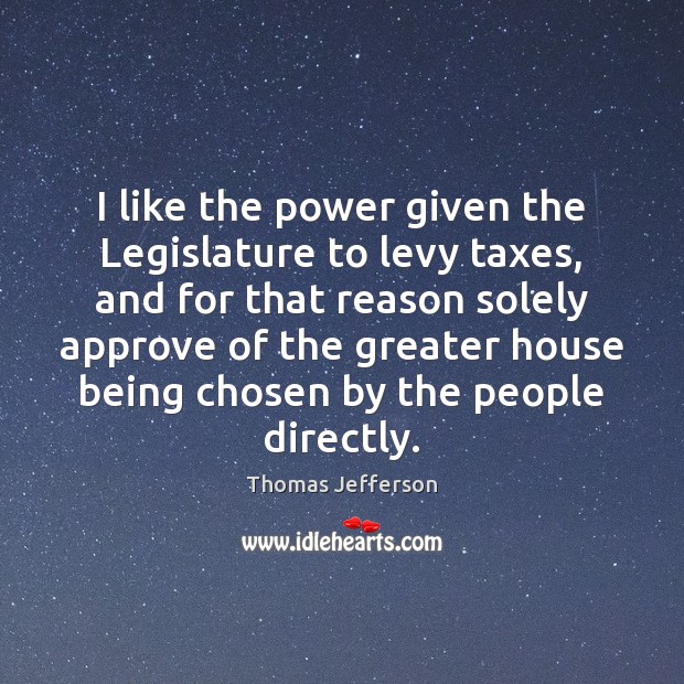 I like the power given the Legislature to levy taxes, and for Thomas Jefferson Picture Quote