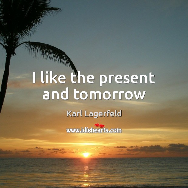 I like the present and tomorrow Karl Lagerfeld Picture Quote