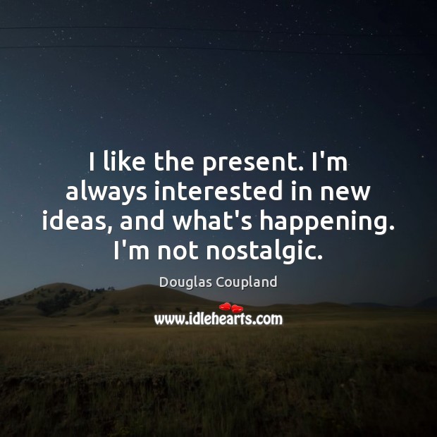 I like the present. I’m always interested in new ideas, and what’s Douglas Coupland Picture Quote
