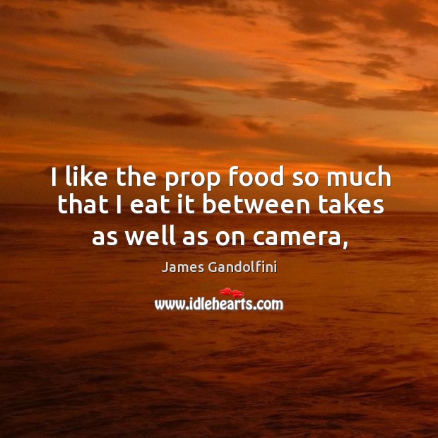 I like the prop food so much that I eat it between takes as well as on camera, James Gandolfini Picture Quote