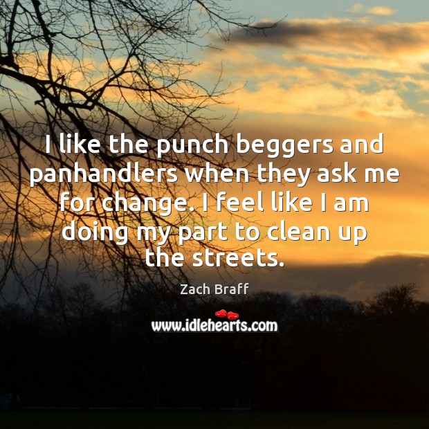 I like the punch beggers and panhandlers when they ask me for Zach Braff Picture Quote