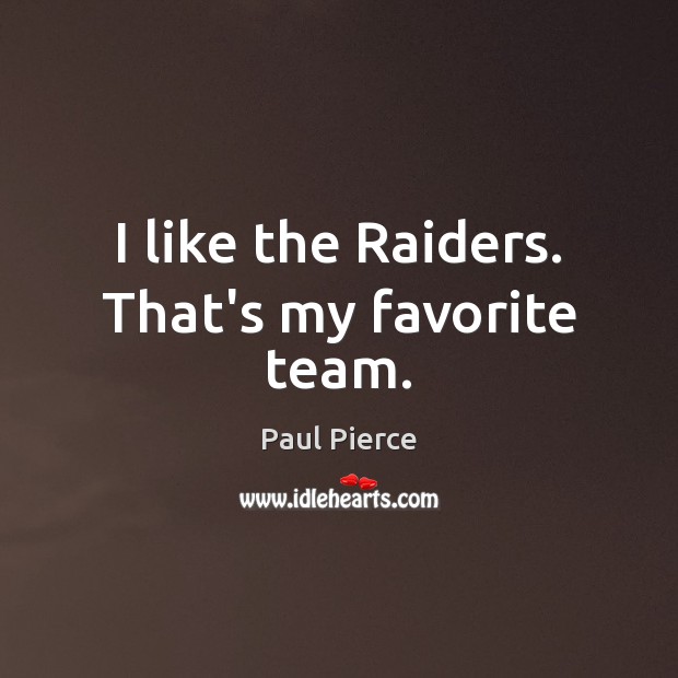 I like the Raiders. That’s my favorite team. Paul Pierce Picture Quote